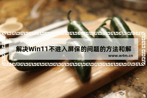 解决Win11不进入屏保的问题的方法和解决方案