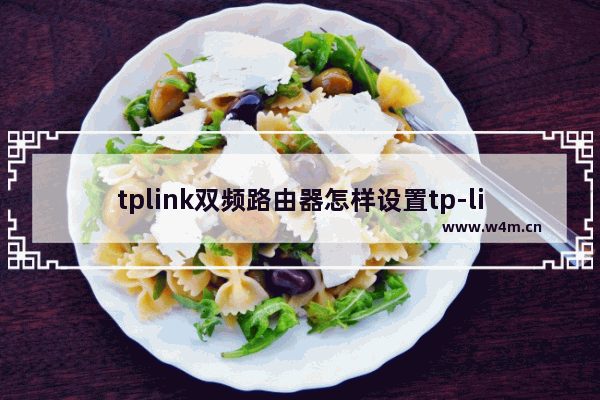 tplink双频路由器怎样设置tp-link路由器如何开启双频模式