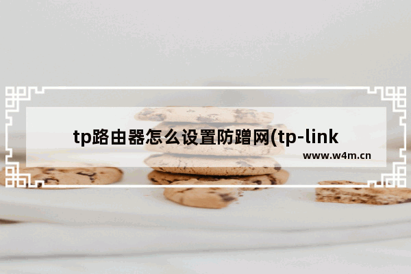 tp路由器怎么设置防蹭网(tp-link路由器怎么设置防蹭网)