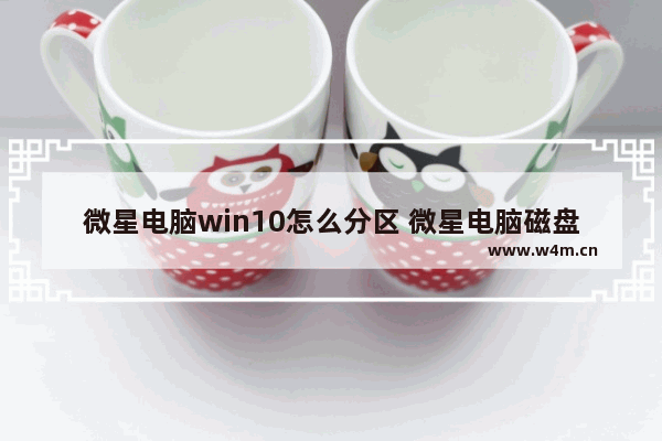 微星电脑win10怎么分区 微星电脑磁盘分区