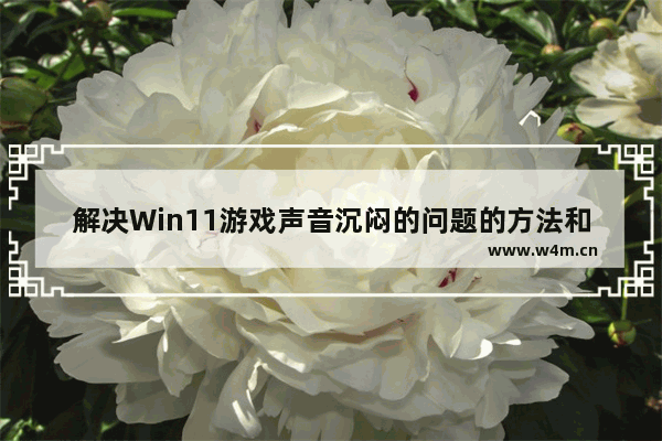 解决Win11游戏声音沉闷的问题的方法和解决方案