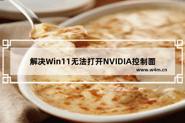 解决Win11无法打开NVIDIA控制面板的方法和解决方案