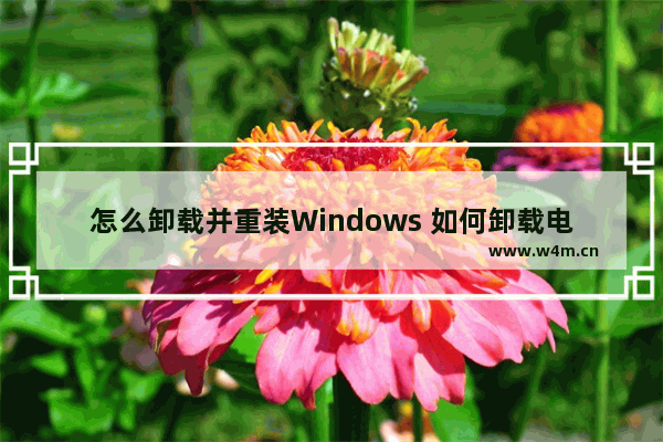 怎么卸载并重装Windows 如何卸载电脑系统win10