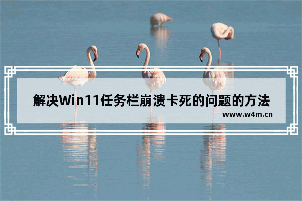 解决Win11任务栏崩溃卡死的问题的方法和解决方案