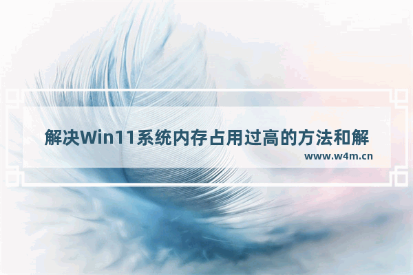 解决Win11系统内存占用过高的方法和解决方案