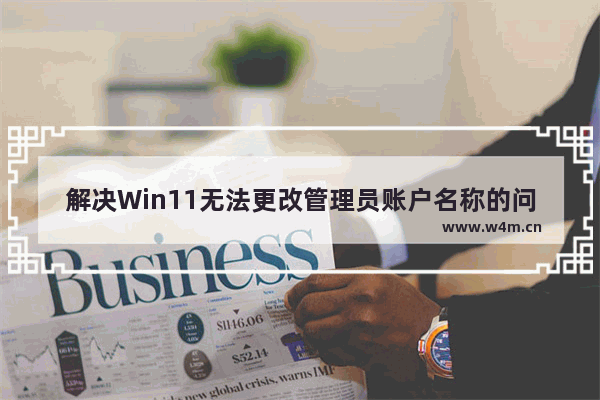 解决Win11无法更改管理员账户名称的问题的方法和步骤