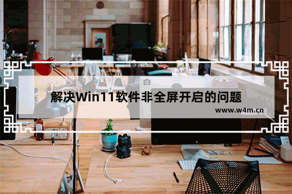 解决Win11软件非全屏开启的问题