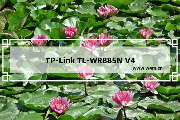 TP-Link TL-WR885N V4如何设置 TP-Link TL-WR885N V4路由器上网设置详细图文教程