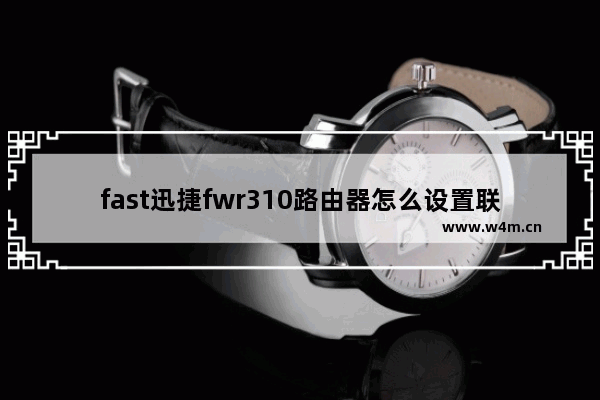 fast迅捷fwr310路由器怎么设置联网?