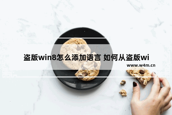 盗版win8怎么添加语言 如何从盗版win安装正版win