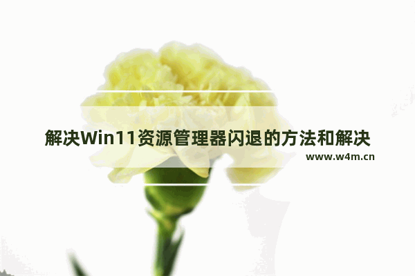 解决Win11资源管理器闪退的方法和解决方案