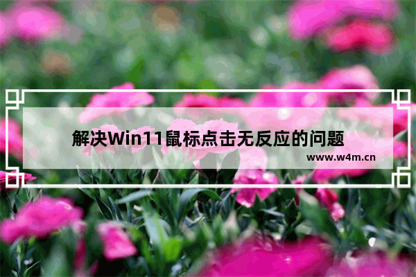 解决Win11鼠标点击无反应的问题