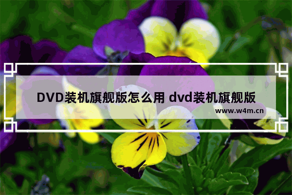 DVD装机旗舰版怎么用 dvd装机旗舰版怎么用u盘启动