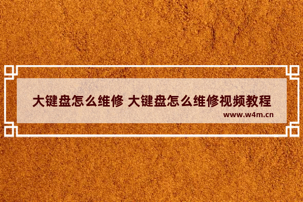 大键盘怎么维修 大键盘怎么维修视频教程