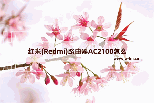 红米(Redmi)路由器AC2100怎么设置 红米路由器和小米ac2100