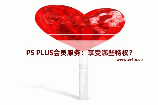 PS PLUS会员服务：享受哪些特权？