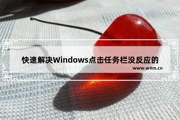 快速解决Windows点击任务栏没反应的问题 - Windows点击任务栏没反应为什么，如何解决