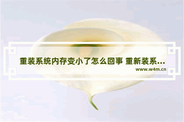 重装系统内存变小了怎么回事 重新装系统内存变少