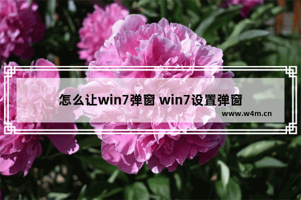 怎么让win7弹窗 win7设置弹窗