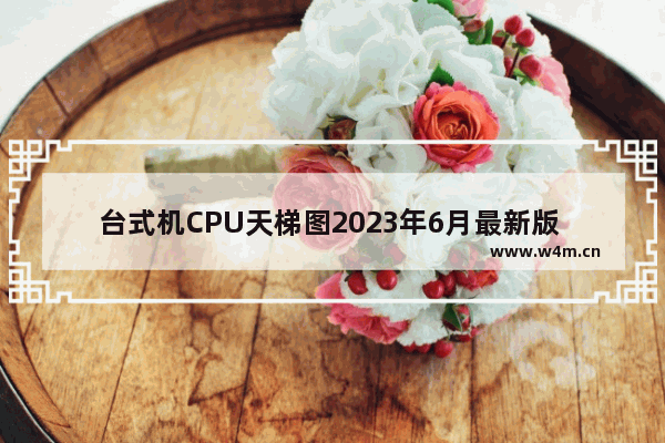 台式机CPU天梯图2023年6月最新版 - 电脑台式机CPU天梯图的2023年6月更新版