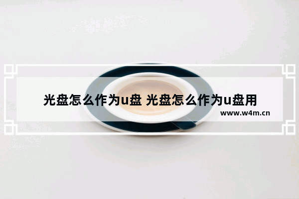 光盘怎么作为u盘 光盘怎么作为u盘用