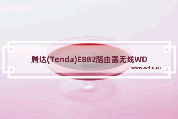 腾达(Tenda)E882路由器无线WDS桥接设置上网