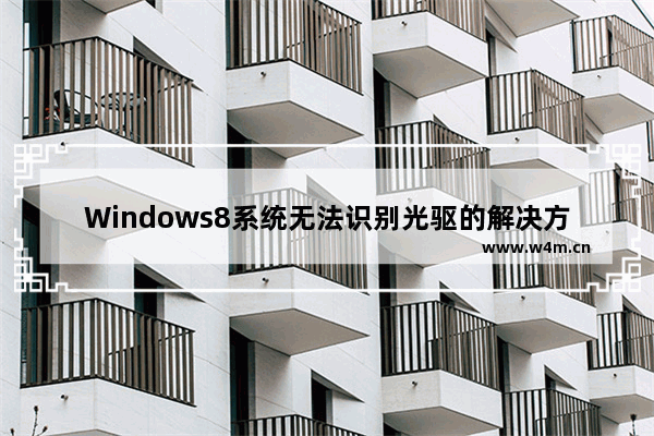 Windows8系统无法识别光驱的解决方法