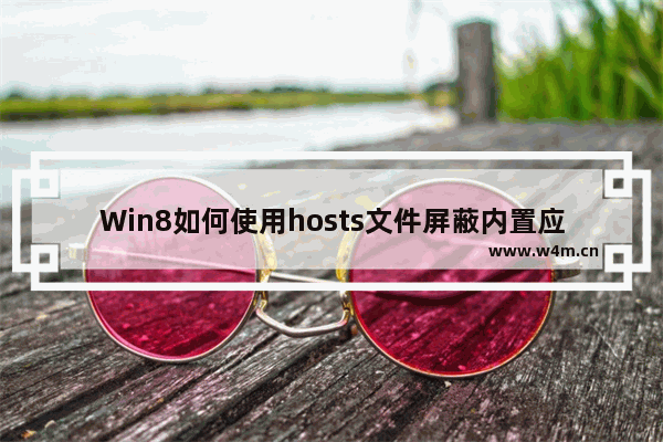 Win8如何使用hosts文件屏蔽内置应用的广告