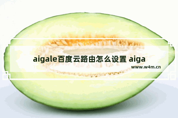 aigale百度云路由怎么设置 aigale百度云路由设置方法【详解】