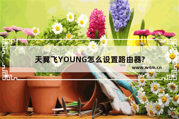 天翼飞YOUNG怎么设置路由器?