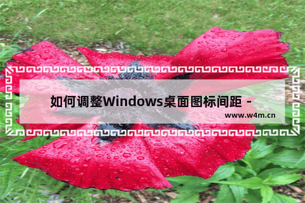 如何调整Windows桌面图标间距 - windows桌面图标间距如何调