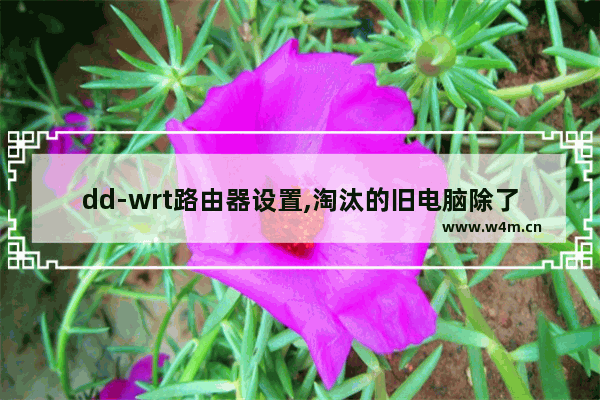 dd-wrt路由器设置,淘汰的旧电脑除了放家里面吃灰还有什么用