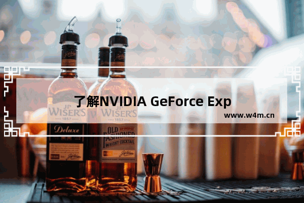 了解NVIDIA GeForce Experience软件 - geforceexerience是啥