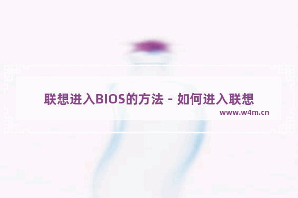 联想进入BIOS的方法 - 如何进入联想电脑的BIOS设置