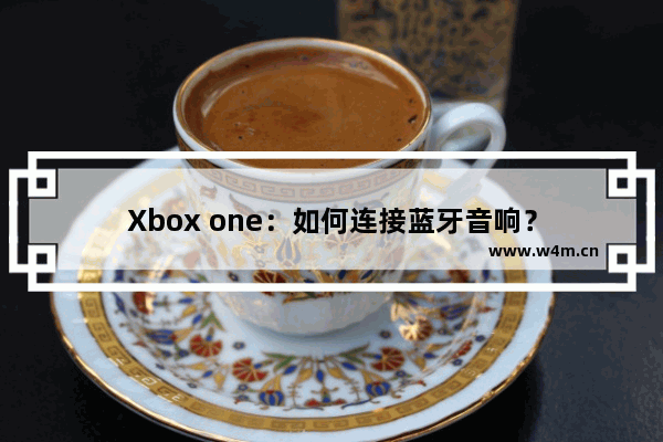 Xbox one：如何连接蓝牙音响？