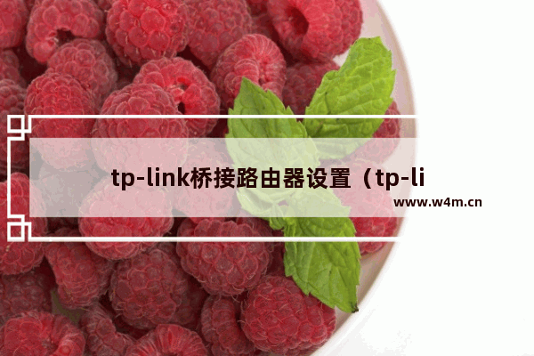 tp-link桥接路由器设置（tp-link路由器怎么设置桥接功能）