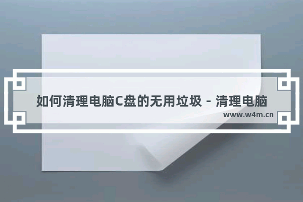 如何清理电脑C盘的无用垃圾 - 清理电脑系统盘以外的无用文件的方法