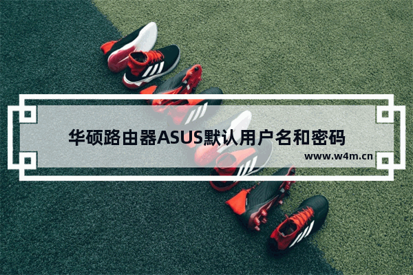 华硕路由器ASUS默认用户名和密码