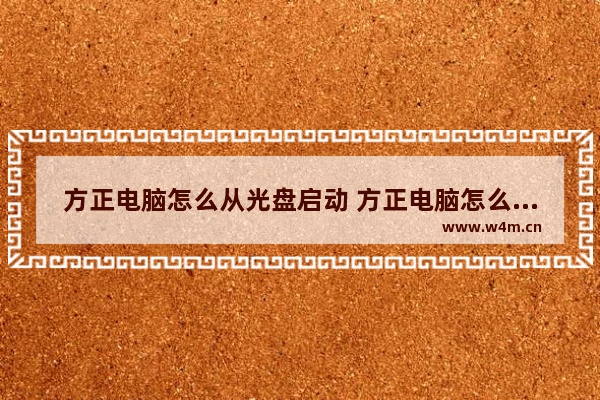 方正电脑怎么从光盘启动 方正电脑怎么进入光盘启动