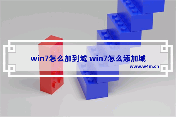 win7怎么加到域 win7怎么添加域