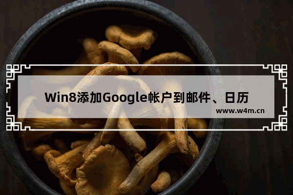 Win8添加Google帐户到邮件、日历和人脉应用的步骤