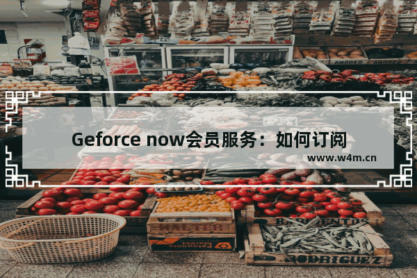 Geforce now会员服务：如何订阅？