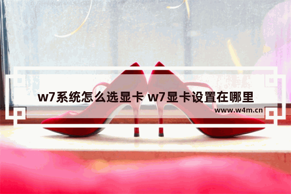 w7系统怎么选显卡 w7显卡设置在哪里