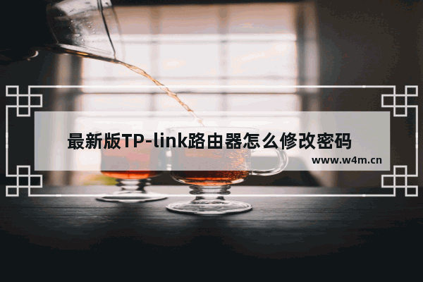 最新版TP-link路由器怎么修改密码 最新版TP-link路由器修改密码方法【介绍】