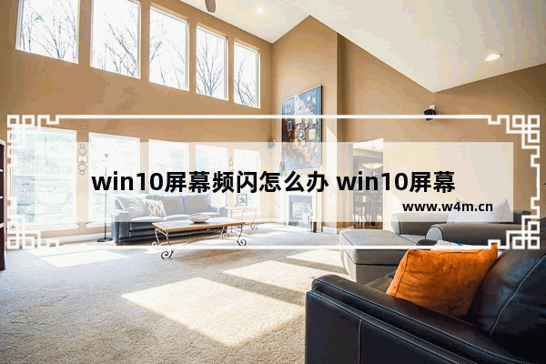 win10屏幕频闪怎么办 win10屏幕狂闪怎么办