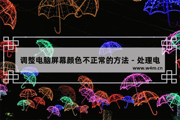 调整电脑屏幕颜色不正常的方法 - 处理电脑屏幕颜色异常的方法