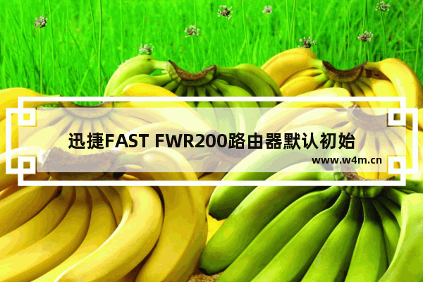 迅捷FAST FWR200路由器默认初始密码是多少？