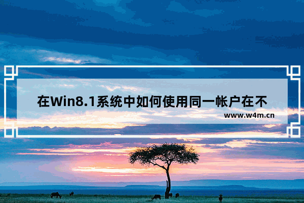 在Win8.1系统中如何使用同一帐户在不同的电脑上同步应用