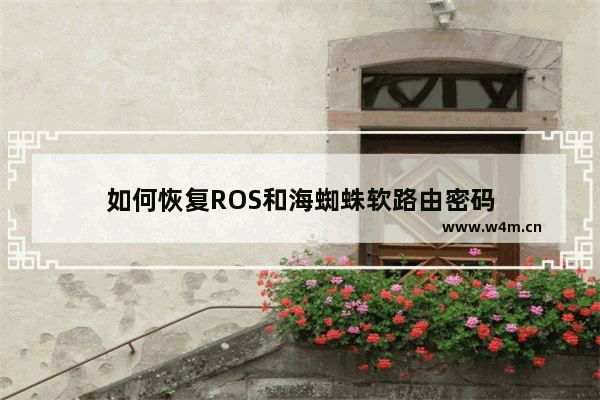 如何恢复ROS和海蜘蛛软路由密码