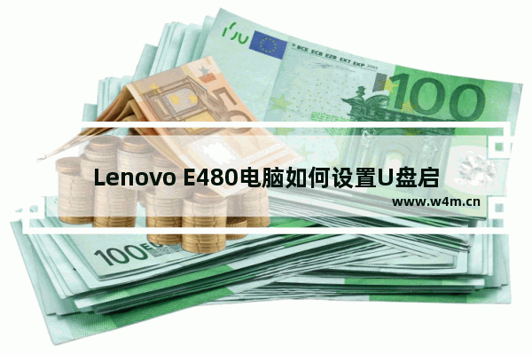 Lenovo E480电脑如何设置U盘启动项 - 联想E480如何设置U盘启动项